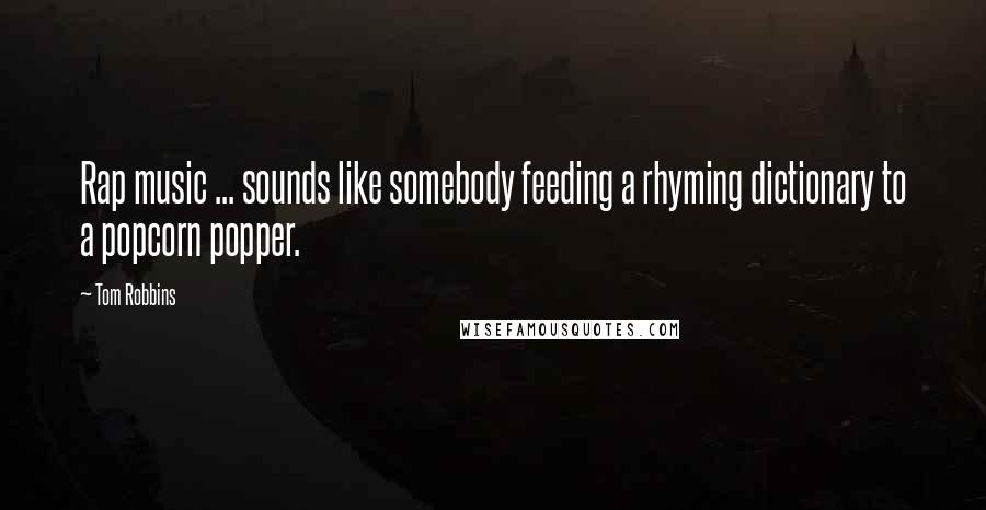 Tom Robbins Quotes: Rap music ... sounds like somebody feeding a rhyming dictionary to a popcorn popper.