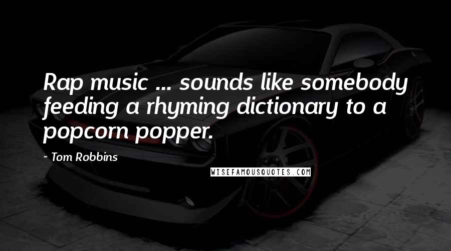 Tom Robbins Quotes: Rap music ... sounds like somebody feeding a rhyming dictionary to a popcorn popper.