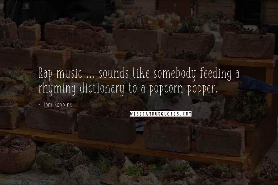 Tom Robbins Quotes: Rap music ... sounds like somebody feeding a rhyming dictionary to a popcorn popper.