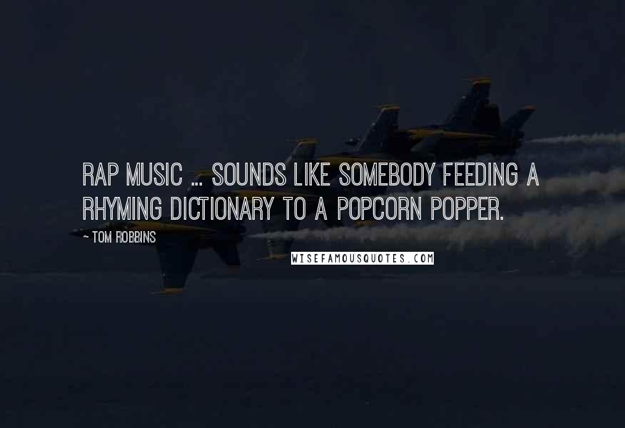 Tom Robbins Quotes: Rap music ... sounds like somebody feeding a rhyming dictionary to a popcorn popper.