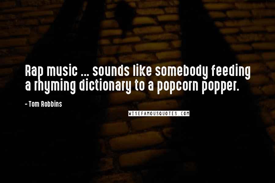 Tom Robbins Quotes: Rap music ... sounds like somebody feeding a rhyming dictionary to a popcorn popper.