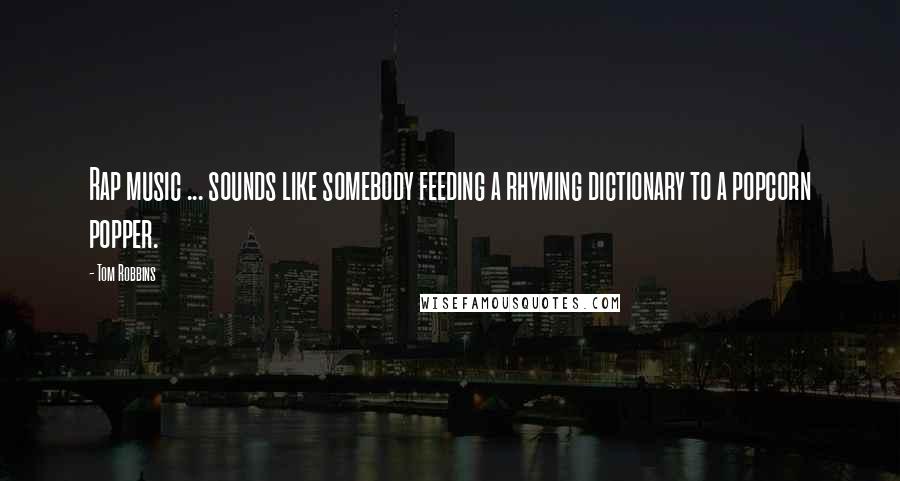 Tom Robbins Quotes: Rap music ... sounds like somebody feeding a rhyming dictionary to a popcorn popper.