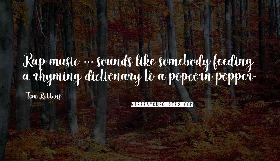 Tom Robbins Quotes: Rap music ... sounds like somebody feeding a rhyming dictionary to a popcorn popper.