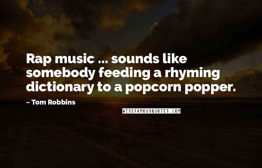Tom Robbins Quotes: Rap music ... sounds like somebody feeding a rhyming dictionary to a popcorn popper.