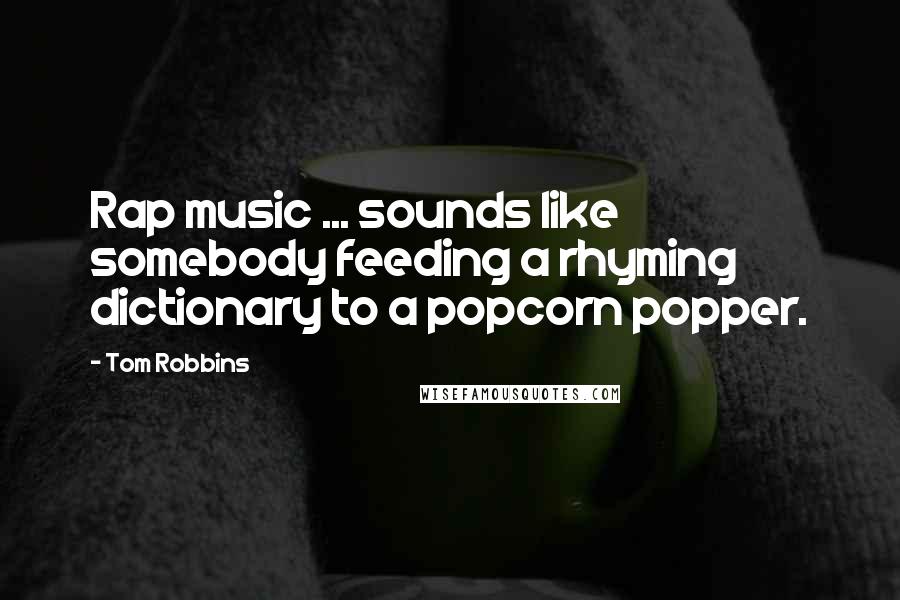 Tom Robbins Quotes: Rap music ... sounds like somebody feeding a rhyming dictionary to a popcorn popper.