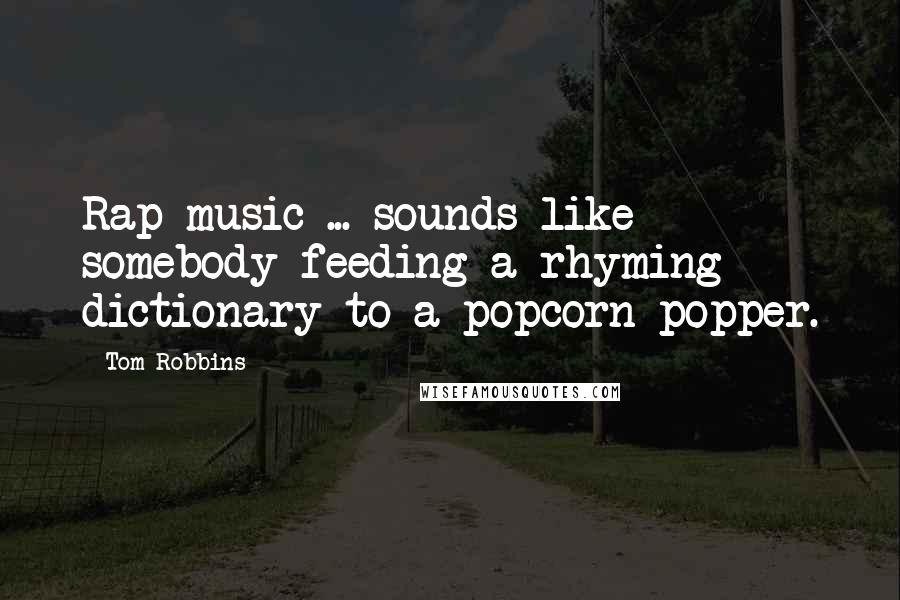 Tom Robbins Quotes: Rap music ... sounds like somebody feeding a rhyming dictionary to a popcorn popper.