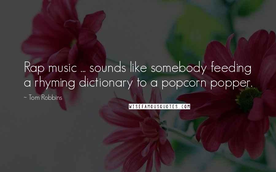 Tom Robbins Quotes: Rap music ... sounds like somebody feeding a rhyming dictionary to a popcorn popper.