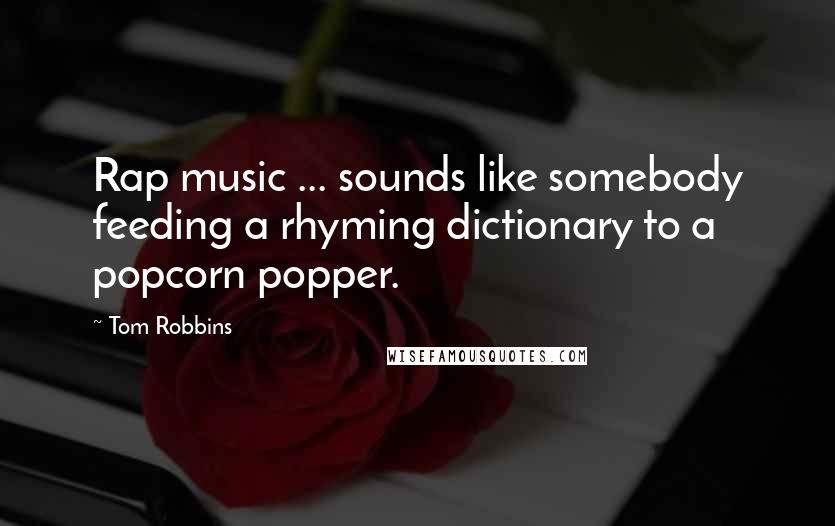 Tom Robbins Quotes: Rap music ... sounds like somebody feeding a rhyming dictionary to a popcorn popper.