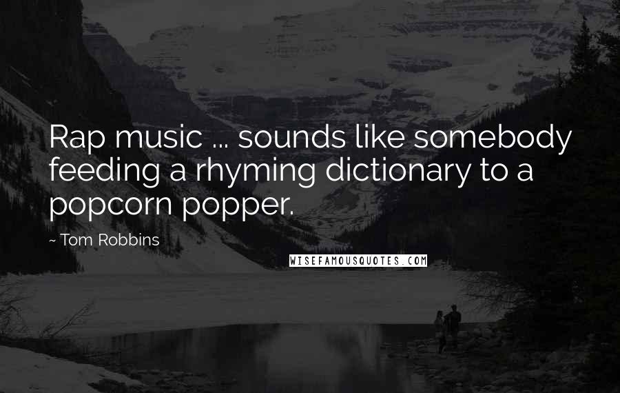 Tom Robbins Quotes: Rap music ... sounds like somebody feeding a rhyming dictionary to a popcorn popper.