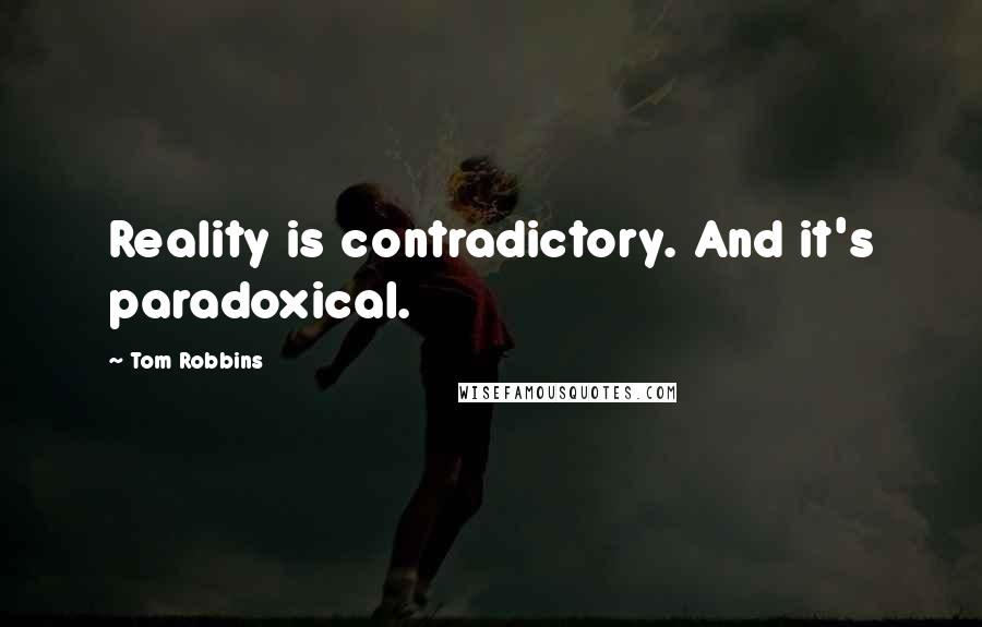 Tom Robbins Quotes: Reality is contradictory. And it's paradoxical.