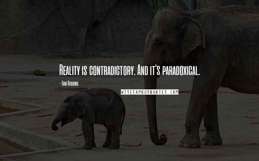 Tom Robbins Quotes: Reality is contradictory. And it's paradoxical.