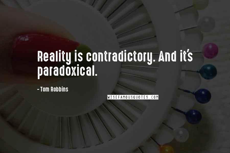 Tom Robbins Quotes: Reality is contradictory. And it's paradoxical.