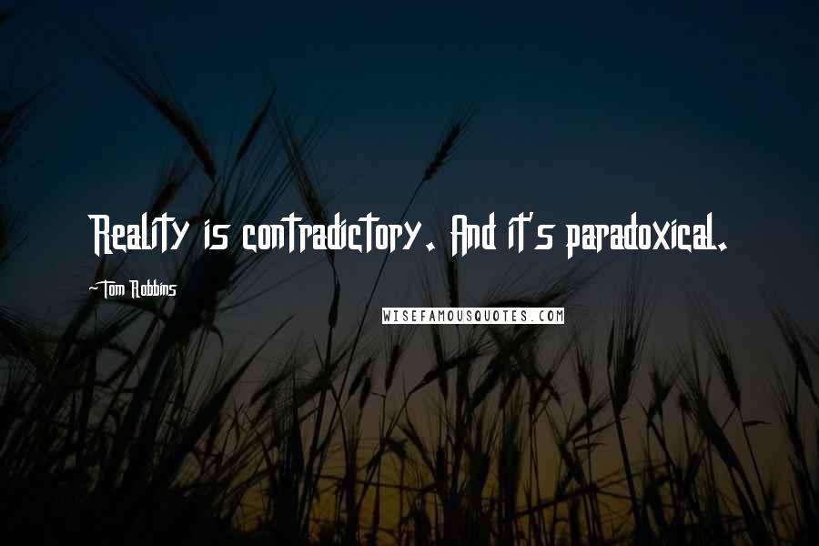 Tom Robbins Quotes: Reality is contradictory. And it's paradoxical.