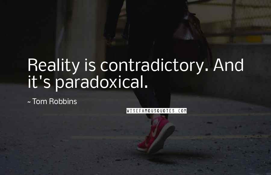 Tom Robbins Quotes: Reality is contradictory. And it's paradoxical.