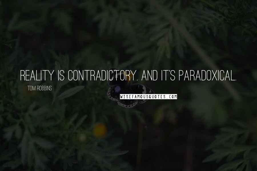 Tom Robbins Quotes: Reality is contradictory. And it's paradoxical.