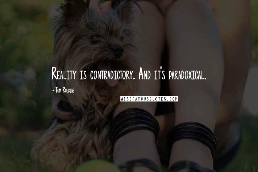 Tom Robbins Quotes: Reality is contradictory. And it's paradoxical.