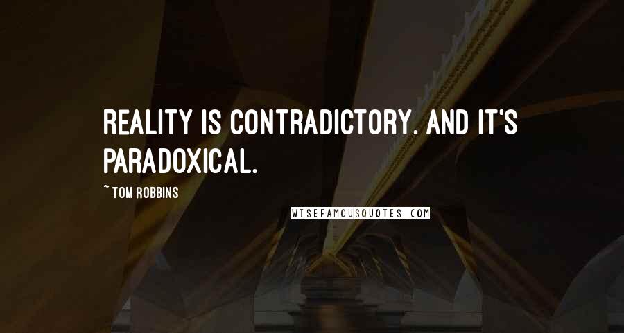 Tom Robbins Quotes: Reality is contradictory. And it's paradoxical.