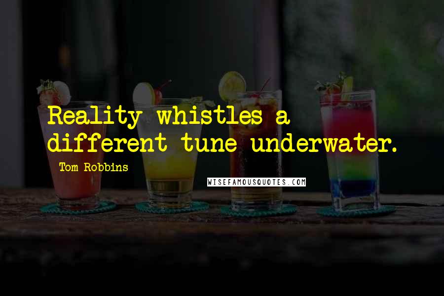 Tom Robbins Quotes: Reality whistles a different tune underwater.