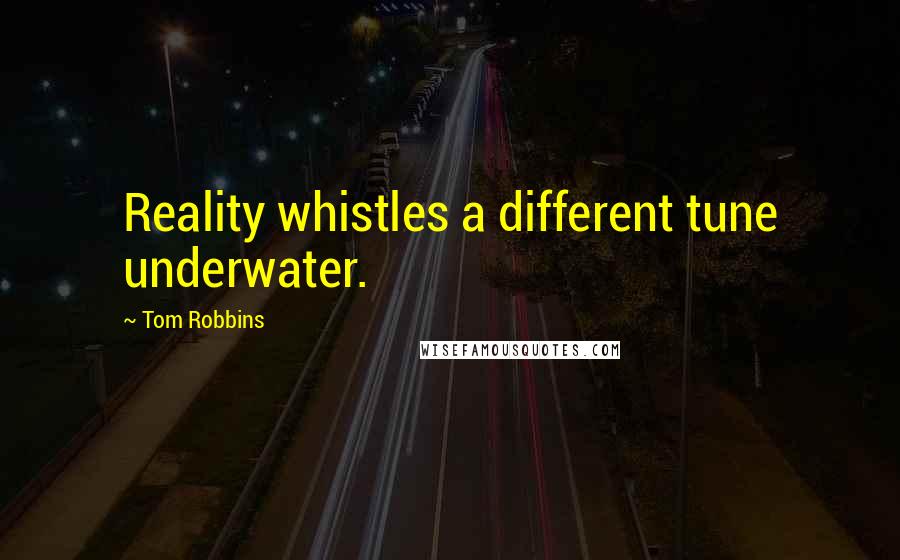 Tom Robbins Quotes: Reality whistles a different tune underwater.