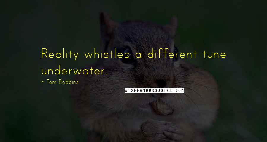 Tom Robbins Quotes: Reality whistles a different tune underwater.