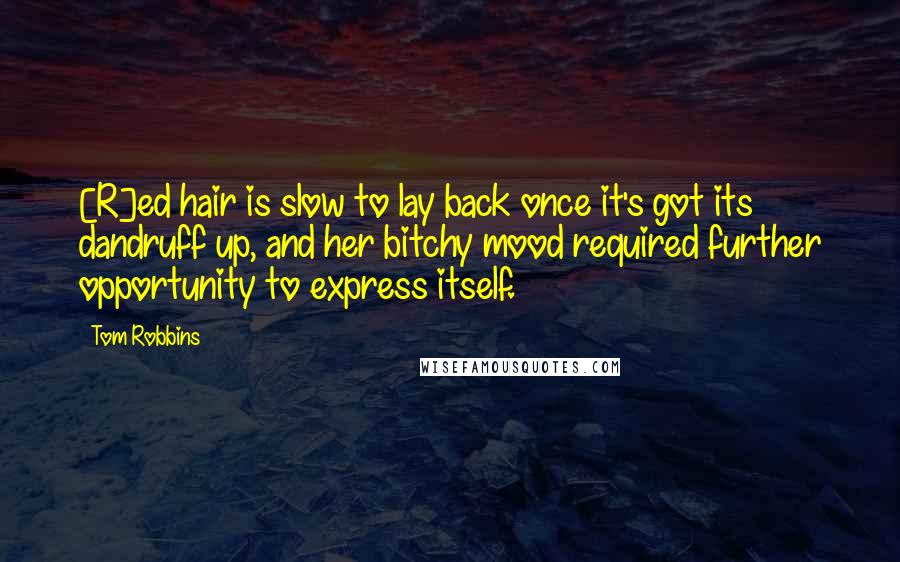 Tom Robbins Quotes: [R]ed hair is slow to lay back once it's got its dandruff up, and her bitchy mood required further opportunity to express itself.