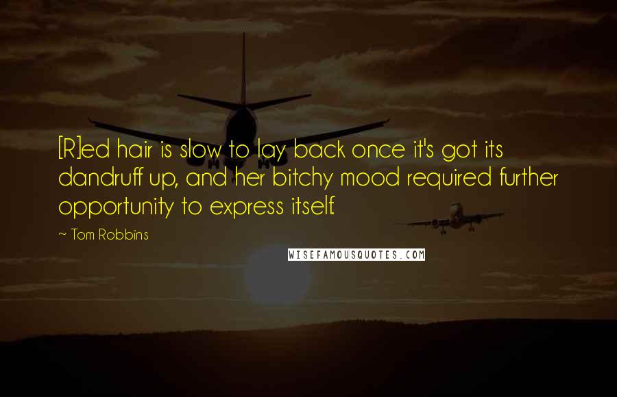 Tom Robbins Quotes: [R]ed hair is slow to lay back once it's got its dandruff up, and her bitchy mood required further opportunity to express itself.