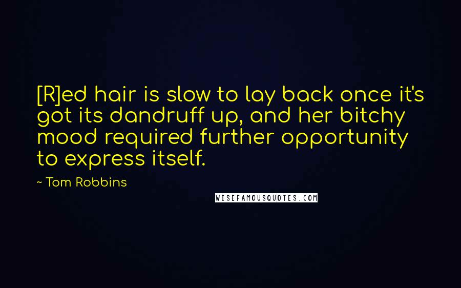 Tom Robbins Quotes: [R]ed hair is slow to lay back once it's got its dandruff up, and her bitchy mood required further opportunity to express itself.