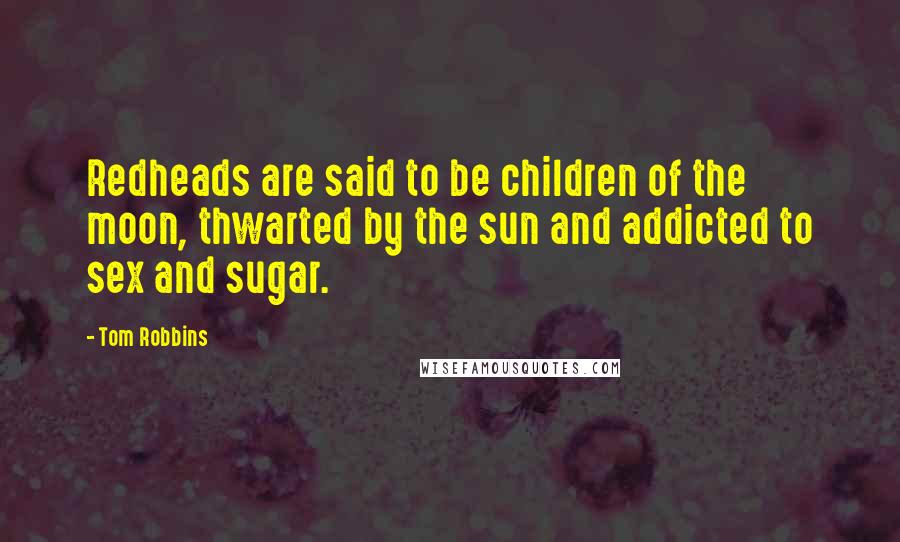 Tom Robbins Quotes: Redheads are said to be children of the moon, thwarted by the sun and addicted to sex and sugar.