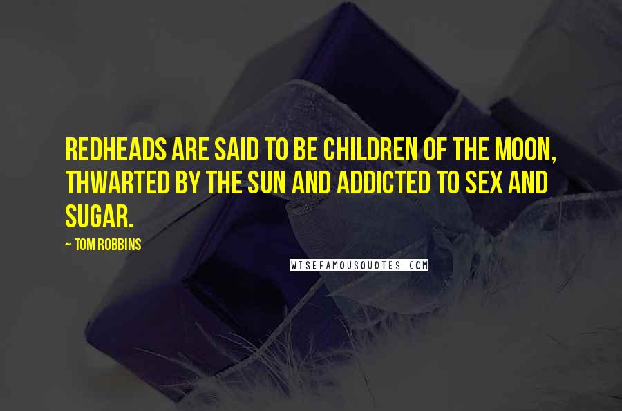 Tom Robbins Quotes: Redheads are said to be children of the moon, thwarted by the sun and addicted to sex and sugar.