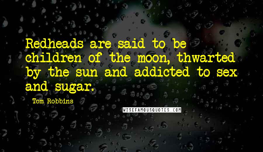 Tom Robbins Quotes: Redheads are said to be children of the moon, thwarted by the sun and addicted to sex and sugar.