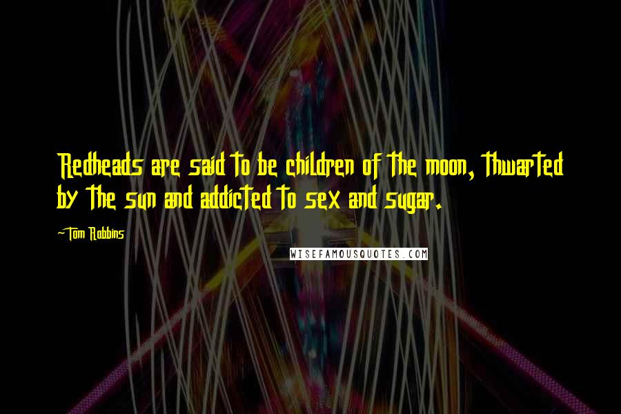 Tom Robbins Quotes: Redheads are said to be children of the moon, thwarted by the sun and addicted to sex and sugar.