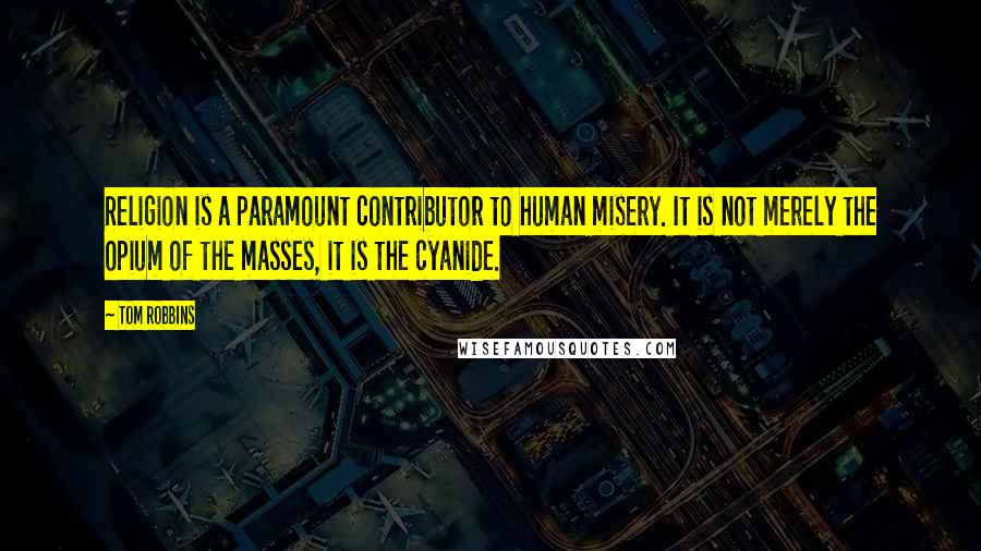 Tom Robbins Quotes: Religion is a paramount contributor to human misery. It is not merely the opium of the masses, it is the cyanide.