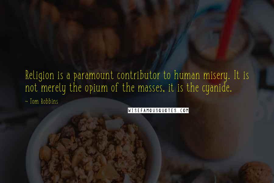 Tom Robbins Quotes: Religion is a paramount contributor to human misery. It is not merely the opium of the masses, it is the cyanide.