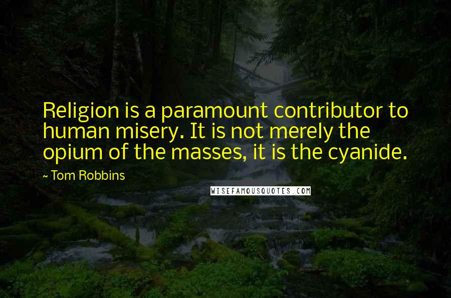 Tom Robbins Quotes: Religion is a paramount contributor to human misery. It is not merely the opium of the masses, it is the cyanide.