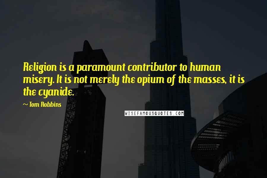 Tom Robbins Quotes: Religion is a paramount contributor to human misery. It is not merely the opium of the masses, it is the cyanide.