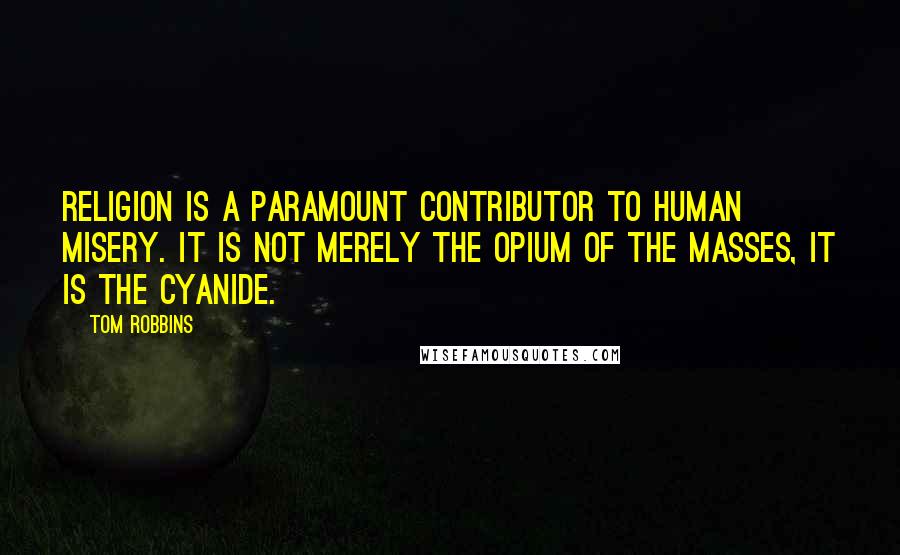 Tom Robbins Quotes: Religion is a paramount contributor to human misery. It is not merely the opium of the masses, it is the cyanide.