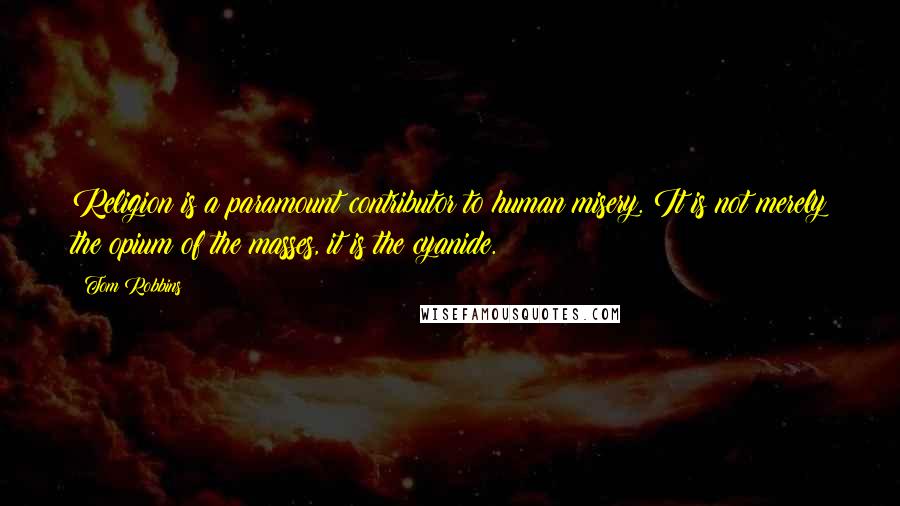 Tom Robbins Quotes: Religion is a paramount contributor to human misery. It is not merely the opium of the masses, it is the cyanide.