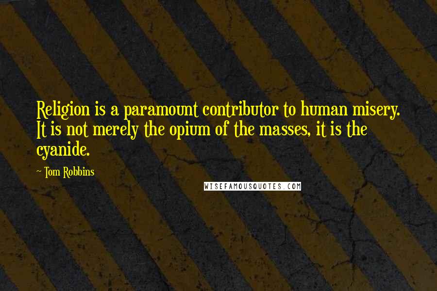 Tom Robbins Quotes: Religion is a paramount contributor to human misery. It is not merely the opium of the masses, it is the cyanide.