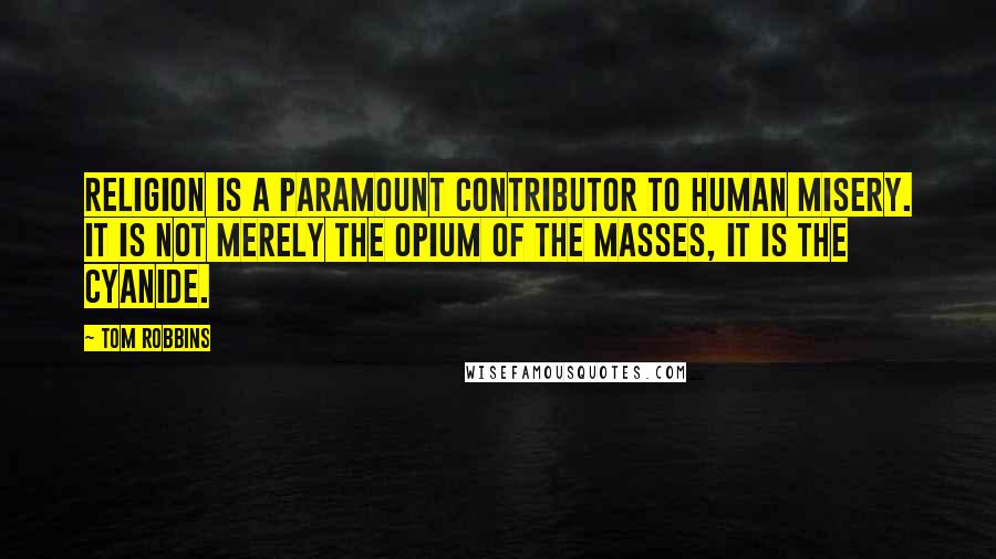 Tom Robbins Quotes: Religion is a paramount contributor to human misery. It is not merely the opium of the masses, it is the cyanide.