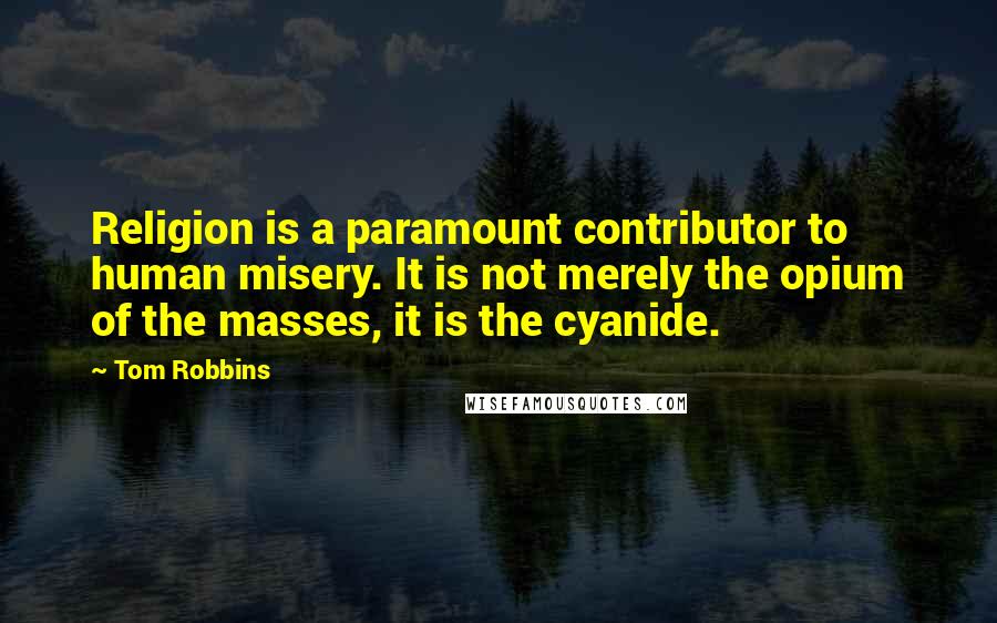 Tom Robbins Quotes: Religion is a paramount contributor to human misery. It is not merely the opium of the masses, it is the cyanide.