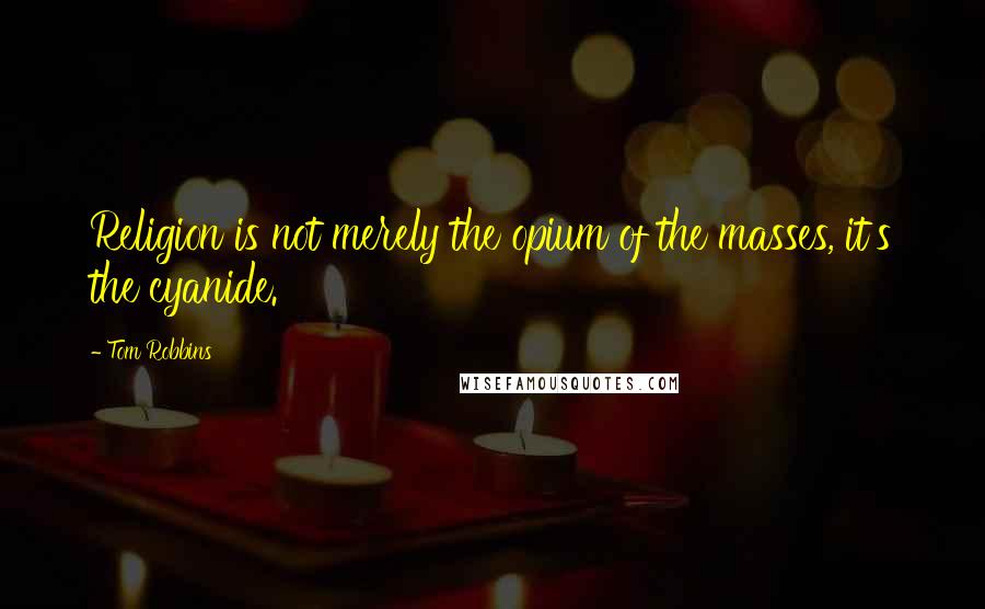 Tom Robbins Quotes: Religion is not merely the opium of the masses, it's the cyanide.