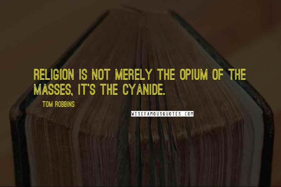 Tom Robbins Quotes: Religion is not merely the opium of the masses, it's the cyanide.