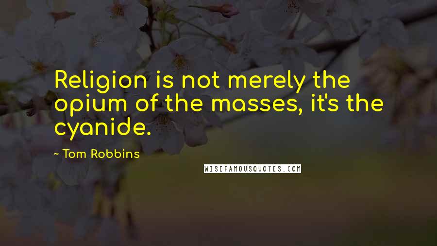 Tom Robbins Quotes: Religion is not merely the opium of the masses, it's the cyanide.