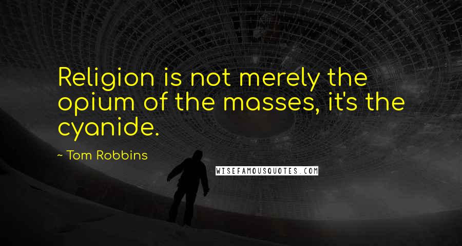 Tom Robbins Quotes: Religion is not merely the opium of the masses, it's the cyanide.