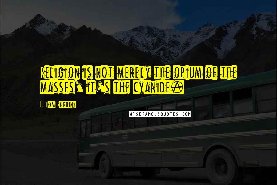 Tom Robbins Quotes: Religion is not merely the opium of the masses, it's the cyanide.