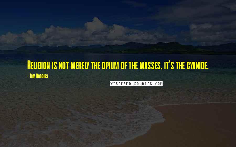 Tom Robbins Quotes: Religion is not merely the opium of the masses, it's the cyanide.