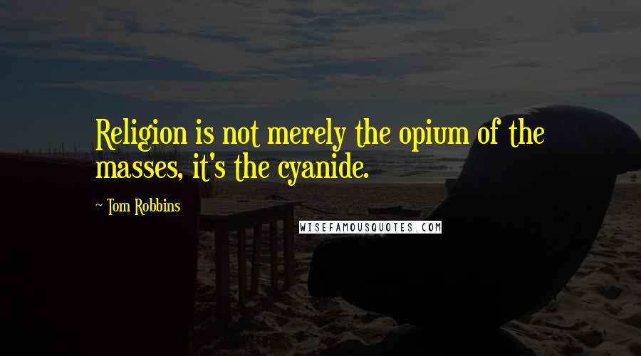 Tom Robbins Quotes: Religion is not merely the opium of the masses, it's the cyanide.