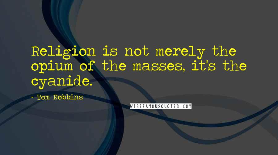 Tom Robbins Quotes: Religion is not merely the opium of the masses, it's the cyanide.