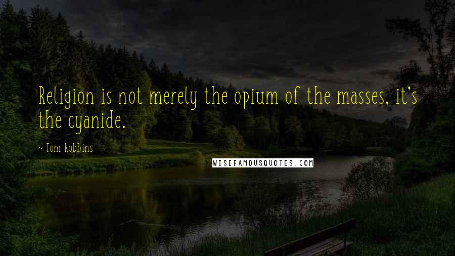 Tom Robbins Quotes: Religion is not merely the opium of the masses, it's the cyanide.