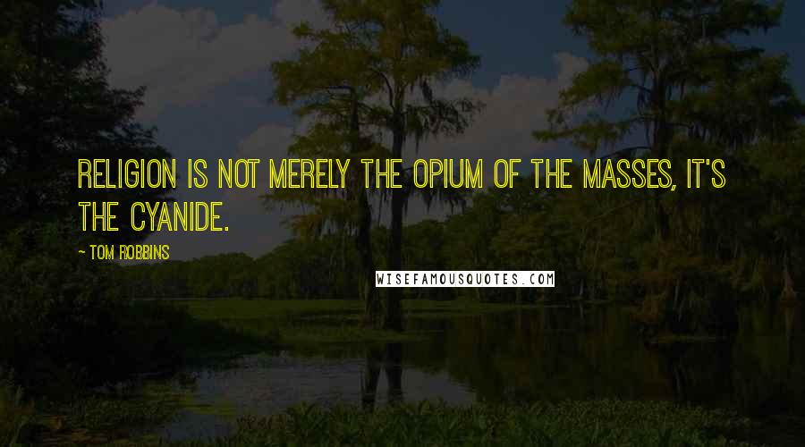 Tom Robbins Quotes: Religion is not merely the opium of the masses, it's the cyanide.